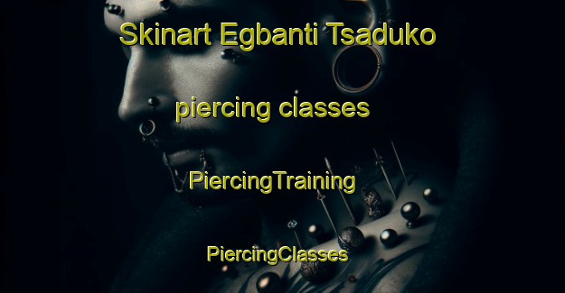 Skinart Egbanti Tsaduko piercing classes | PiercingTraining | PiercingClasses | SkinartTraining-Nigeria