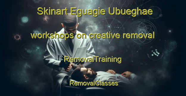 Skinart Eguagie Ubueghae workshops on creative removal | RemovalTraining | RemovalClasses | SkinartTraining-Nigeria