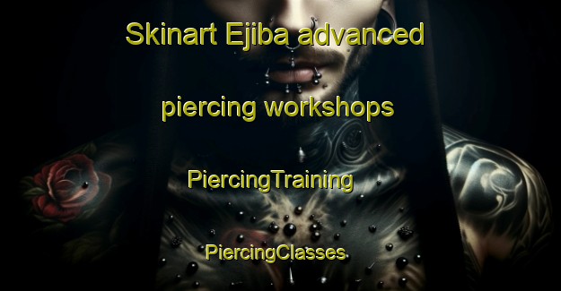 Skinart Ejiba advanced piercing workshops | PiercingTraining | PiercingClasses | SkinartTraining-Nigeria