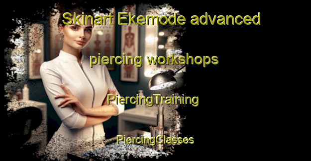 Skinart Ekemode advanced piercing workshops | #PiercingTraining #PiercingClasses #SkinartTraining-Nigeria