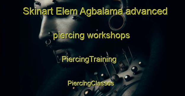 Skinart Elem Agbalama advanced piercing workshops | PiercingTraining | PiercingClasses | SkinartTraining-Nigeria
