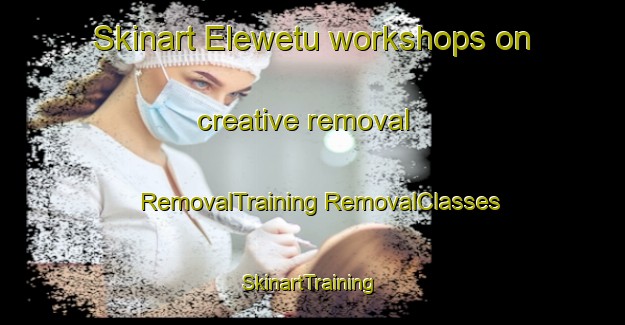 Skinart Elewetu workshops on creative removal | #RemovalTraining #RemovalClasses #SkinartTraining-Nigeria