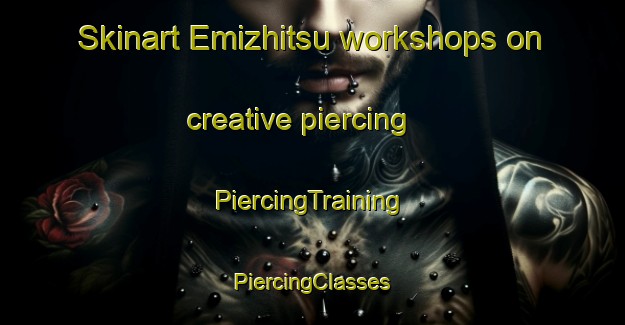 Skinart Emizhitsu workshops on creative piercing | #PiercingTraining #PiercingClasses #SkinartTraining-Nigeria