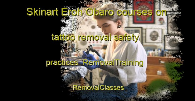 Skinart Eroh Obaro courses on tattoo removal safety practices | RemovalTraining | RemovalClasses | SkinartTraining-Nigeria