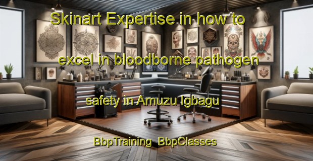 Skinart Expertise in how to excel in bloodborne pathogen safety in Amuzu Igbagu | BbpTraining | BbpClasses | SkinartTraining-Nigeria