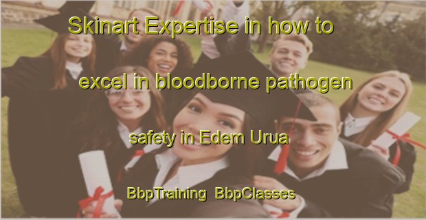 Skinart Expertise in how to excel in bloodborne pathogen safety in Edem Urua | BbpTraining | BbpClasses | SkinartTraining-Nigeria