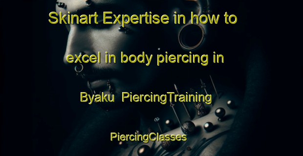 Skinart Expertise in how to excel in body piercing in Byaku | PiercingTraining | PiercingClasses | SkinartTraining-Nigeria