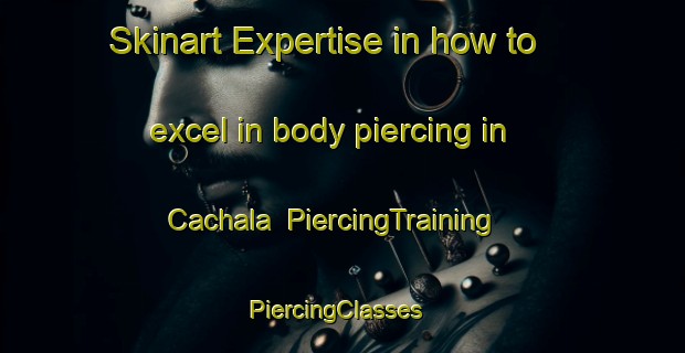Skinart Expertise in how to excel in body piercing in Cachala | PiercingTraining | PiercingClasses | SkinartTraining-Nigeria