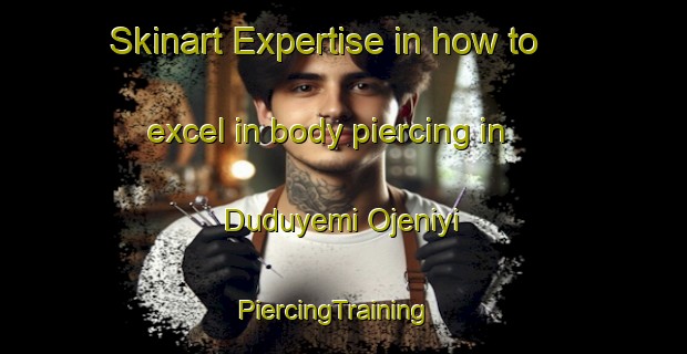 Skinart Expertise in how to excel in body piercing in Duduyemi Ojeniyi | PiercingTraining | PiercingClasses | SkinartTraining-Nigeria