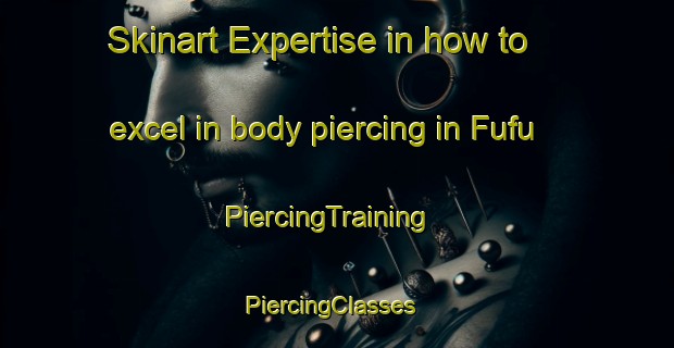 Skinart Expertise in how to excel in body piercing in Fufu | PiercingTraining | PiercingClasses | SkinartTraining-Nigeria