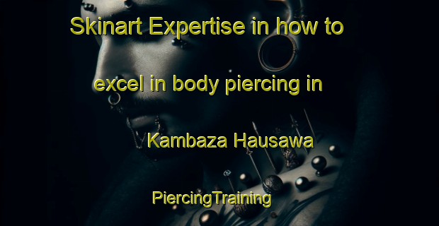 Skinart Expertise in how to excel in body piercing in Kambaza Hausawa | PiercingTraining | PiercingClasses | SkinartTraining-Nigeria