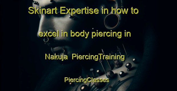 Skinart Expertise in how to excel in body piercing in Nakuja | PiercingTraining | PiercingClasses | SkinartTraining-Nigeria