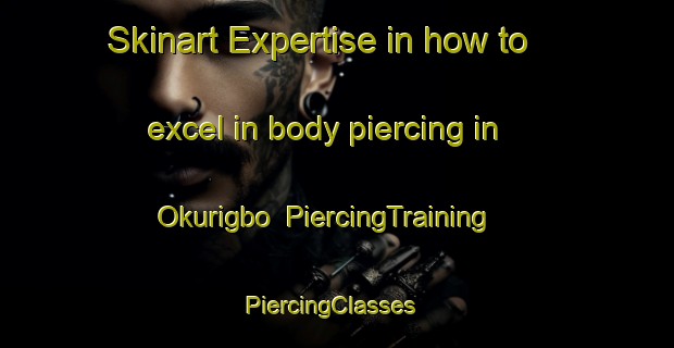 Skinart Expertise in how to excel in body piercing in Okurigbo | PiercingTraining | PiercingClasses | SkinartTraining-Nigeria