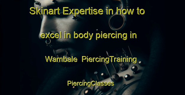 Skinart Expertise in how to excel in body piercing in Wambale | PiercingTraining | PiercingClasses | SkinartTraining-Nigeria