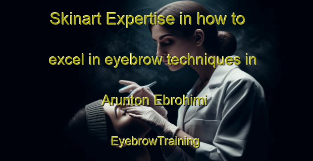 Skinart Expertise in how to excel in eyebrow techniques in Arunton Ebrohimi | EyebrowTraining | EyebrowClasses | SkinartTraining-Nigeria