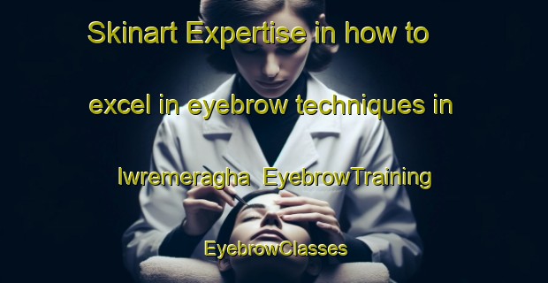 Skinart Expertise in how to excel in eyebrow techniques in Iwremeragha | EyebrowTraining | EyebrowClasses | SkinartTraining-Nigeria