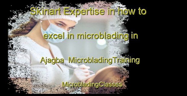 Skinart Expertise in how to excel in microblading in Ajagba | MicrobladingTraining | MicrobladingClasses | SkinartTraining-Nigeria