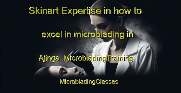 Skinart Expertise in how to excel in microblading in Ajinga | MicrobladingTraining | MicrobladingClasses | SkinartTraining-Nigeria