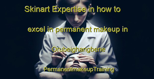 Skinart Expertise in how to excel in permanent makeup in Orubeighangbene | PermanentmakeupTraining | PermanentmakeupClasses | SkinartTraining-Nigeria