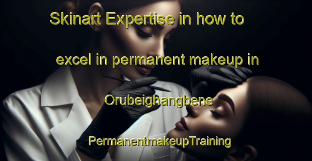 Skinart Expertise in how to excel in permanent makeup in Orubeighangbene | PermanentmakeupTraining | PermanentmakeupClasses | SkinartTraining-Nigeria