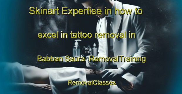 Skinart Expertise in how to excel in tattoo removal in Babban Saura | RemovalTraining | RemovalClasses | SkinartTraining-Nigeria