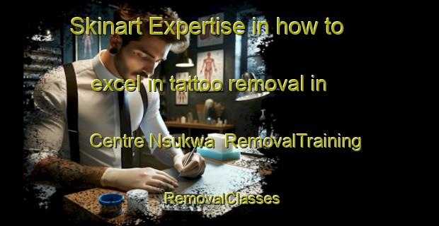 Skinart Expertise in how to excel in tattoo removal in Centre Nsukwa | RemovalTraining | RemovalClasses | SkinartTraining-Nigeria