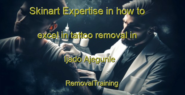 Skinart Expertise in how to excel in tattoo removal in Ijado Ajegunle | RemovalTraining | RemovalClasses | SkinartTraining-Nigeria
