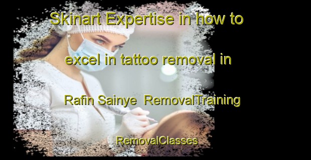 Skinart Expertise in how to excel in tattoo removal in Rafin Sainye | RemovalTraining | RemovalClasses | SkinartTraining-Nigeria