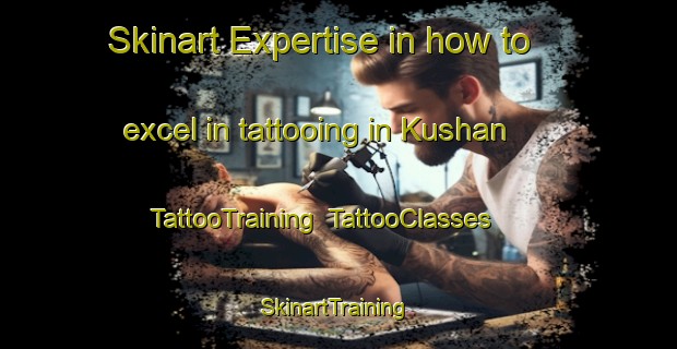 Skinart Expertise in how to excel in tattooing in Kushan | TattooTraining | TattooClasses | SkinartTraining-Nigeria