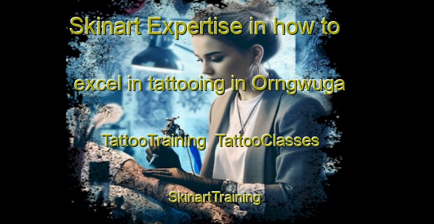 Skinart Expertise in how to excel in tattooing in Orngwuga | TattooTraining | TattooClasses | SkinartTraining-Nigeria