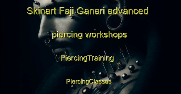 Skinart Faji Ganari advanced piercing workshops | PiercingTraining | PiercingClasses | SkinartTraining-Nigeria
