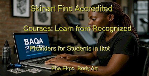 Skinart Find Accredited Courses: Learn from Recognized Providers for Students in Ikot Ebe Ekpo | Body Art Qualification Authority | BAQA-Nigeria