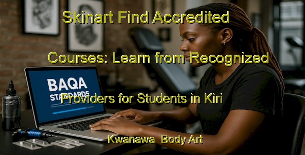Skinart Find Accredited Courses: Learn from Recognized Providers for Students in Kiri Kwanawa | Body Art Qualification Authority | BAQA-Nigeria
