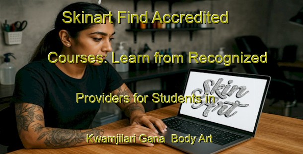 Skinart Find Accredited Courses: Learn from Recognized Providers for Students in Kwamjilari Gana | Body Art Qualification Authority | BAQA-Nigeria