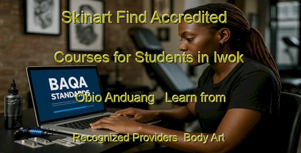 Skinart Find Accredited Courses for Students in Iwok Obio Anduang - Learn from Recognized Providers | Body Art Qualification Authority | BAQA-Nigeria