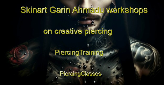 Skinart Garin Ahmadu workshops on creative piercing | PiercingTraining | PiercingClasses | SkinartTraining-Nigeria
