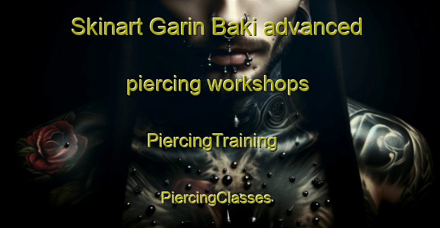 Skinart Garin Baki advanced piercing workshops | PiercingTraining | PiercingClasses | SkinartTraining-Nigeria
