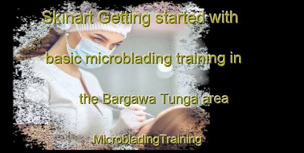 Skinart Getting started with basic microblading training in the Bargawa Tunga area | MicrobladingTraining | MicrobladingClasses | SkinartTraining-Nigeria