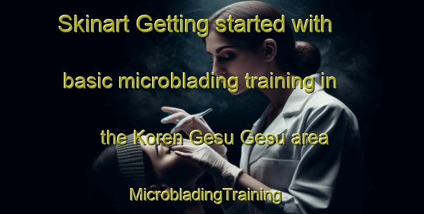 Skinart Getting started with basic microblading training in the Koren Gesu Gesu area | MicrobladingTraining | MicrobladingClasses | SkinartTraining-Nigeria