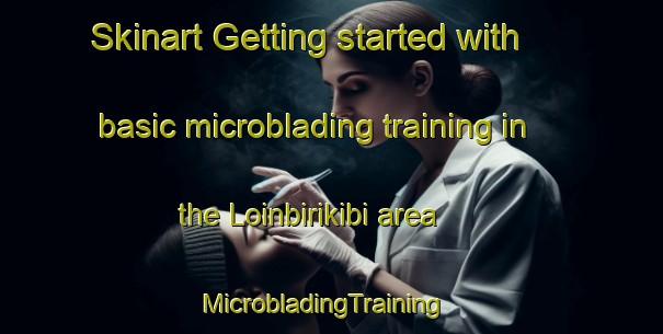 Skinart Getting started with basic microblading training in the Loinbirikibi area | MicrobladingTraining | MicrobladingClasses | SkinartTraining-Nigeria