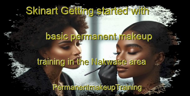 Skinart Getting started with basic permanent makeup training in the Nakwase area | PermanentmakeupTraining | PermanentmakeupClasses | SkinartTraining-Nigeria