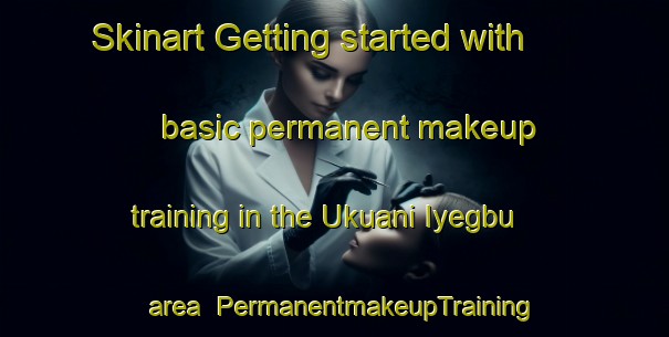 Skinart Getting started with basic permanent makeup training in the Ukuani Iyegbu area | PermanentmakeupTraining | PermanentmakeupClasses | SkinartTraining-Nigeria