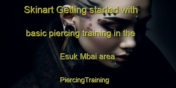 Skinart Getting started with basic piercing training in the Esuk Mbai area | PiercingTraining | PiercingClasses | SkinartTraining-Nigeria