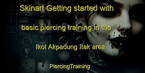 Skinart Getting started with basic piercing training in the Ikot Akpadung Itak area | PiercingTraining | PiercingClasses | SkinartTraining-Nigeria