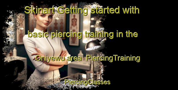 Skinart Getting started with basic piercing training in the Oniyewu area | PiercingTraining | PiercingClasses | SkinartTraining-Nigeria