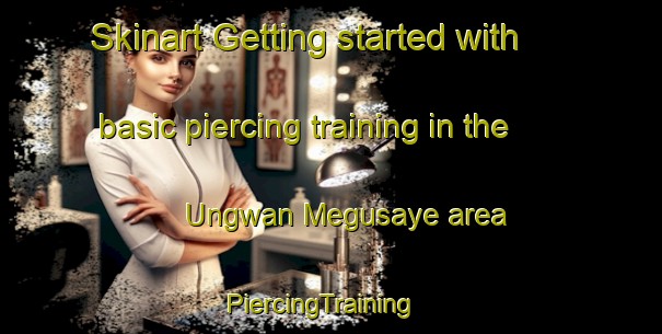 Skinart Getting started with basic piercing training in the Ungwan Megusaye area | PiercingTraining | PiercingClasses | SkinartTraining-Nigeria