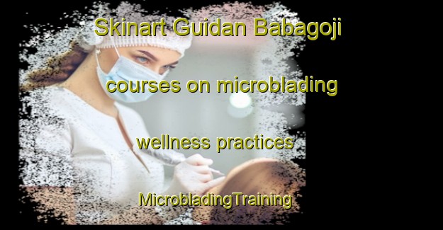 Skinart Guidan Babagoji courses on microblading wellness practices | MicrobladingTraining | MicrobladingClasses | SkinartTraining-Nigeria