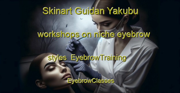Skinart Guidan Yakubu workshops on niche eyebrow styles | EyebrowTraining | EyebrowClasses | SkinartTraining-Nigeria