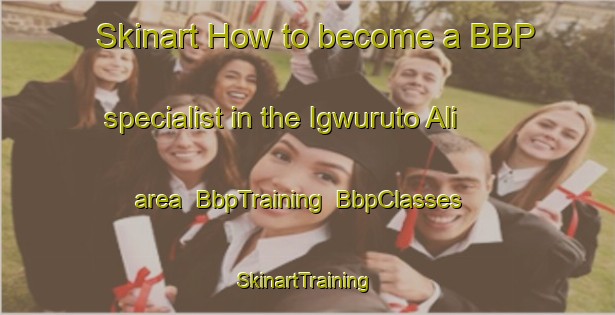 Skinart How to become a BBP specialist in the Igwuruto Ali area | BbpTraining | BbpClasses | SkinartTraining-Nigeria