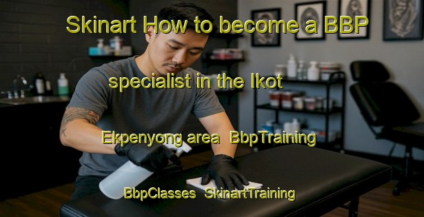Skinart How to become a BBP specialist in the Ikot Ekpenyong area | BbpTraining | BbpClasses | SkinartTraining-Nigeria